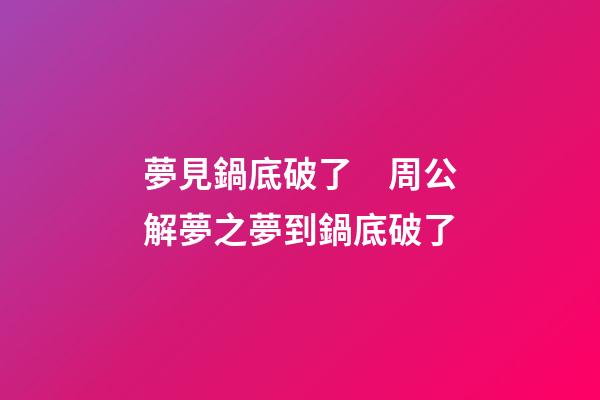 夢見鍋底破了　周公解夢之夢到鍋底破了